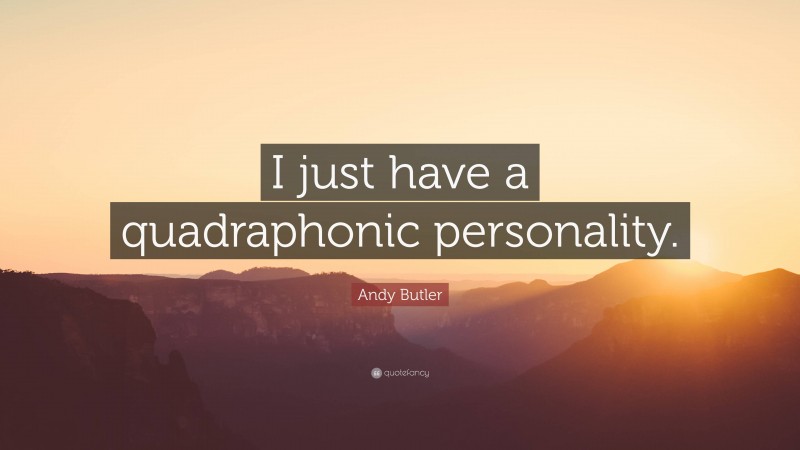 Andy Butler Quote: “I just have a quadraphonic personality.”