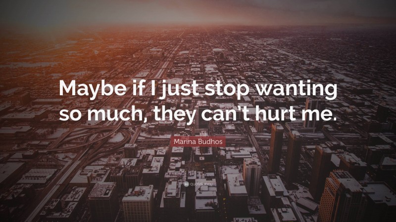 Marina Budhos Quote: “Maybe if I just stop wanting so much, they can’t hurt me.”