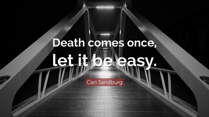 Carl Sandburg Quote: “Death comes once, let it be easy.”