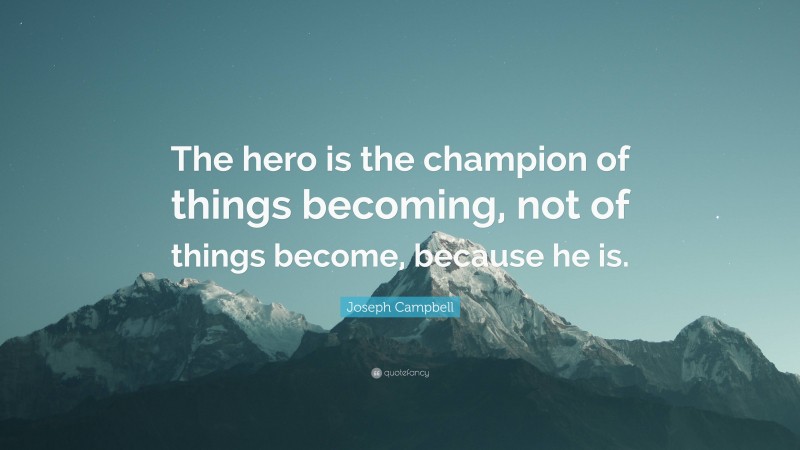 Joseph Campbell Quote: “The hero is the champion of things becoming, not of things become, because he is.”