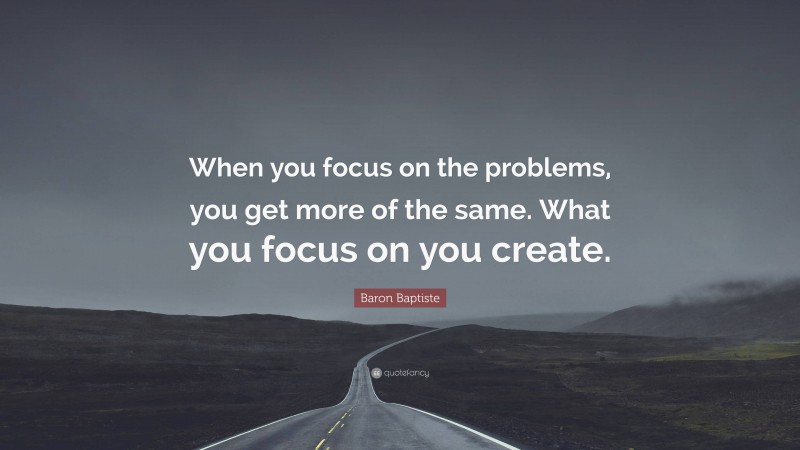 Baron Baptiste Quote: “When you focus on the problems, you get more of ...