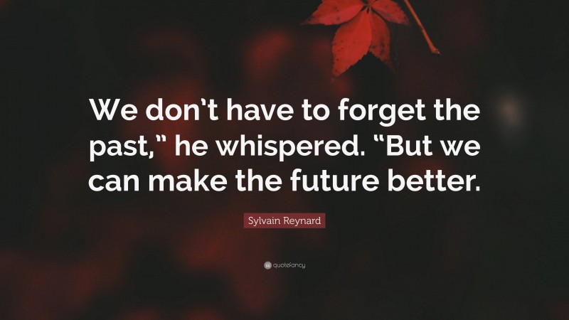 Sylvain Reynard Quote: “We don’t have to forget the past,” he whispered. “But we can make the future better.”