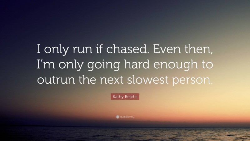 Kathy Reichs Quote: “I only run if chased. Even then, I’m only going hard enough to outrun the next slowest person.”