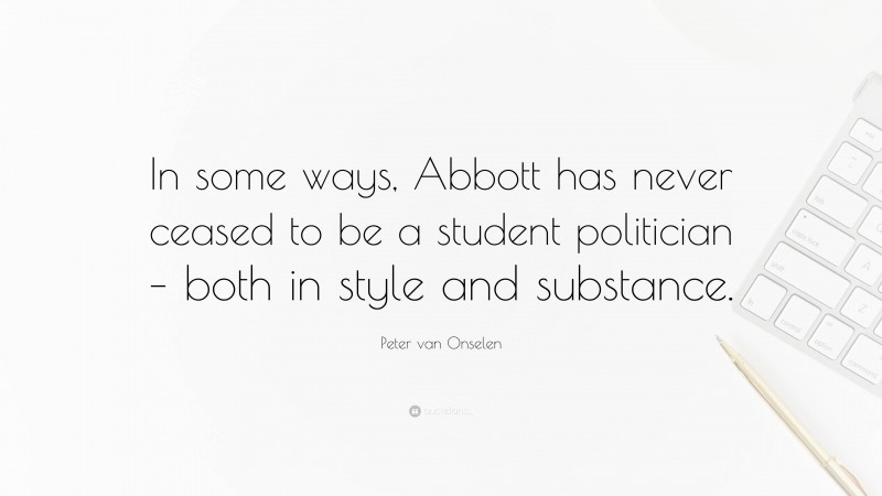Peter van Onselen Quote: “In some ways, Abbott has never ceased to be a student politician – both in style and substance.”