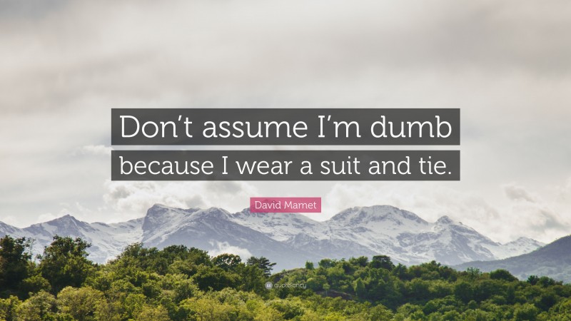 David Mamet Quote: “Don’t assume I’m dumb because I wear a suit and tie.”