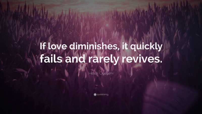 Helen Oyeyemi Quote: “If love diminishes, it quickly fails and rarely revives.”