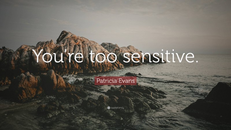 Patricia Evans Quote: “You’re too sensitive.”