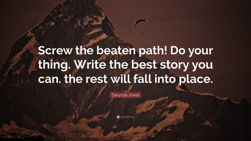 Darynda Jones Quote: “Screw the beaten path! Do your thing. Write the best story you can. the rest will fall into place.”