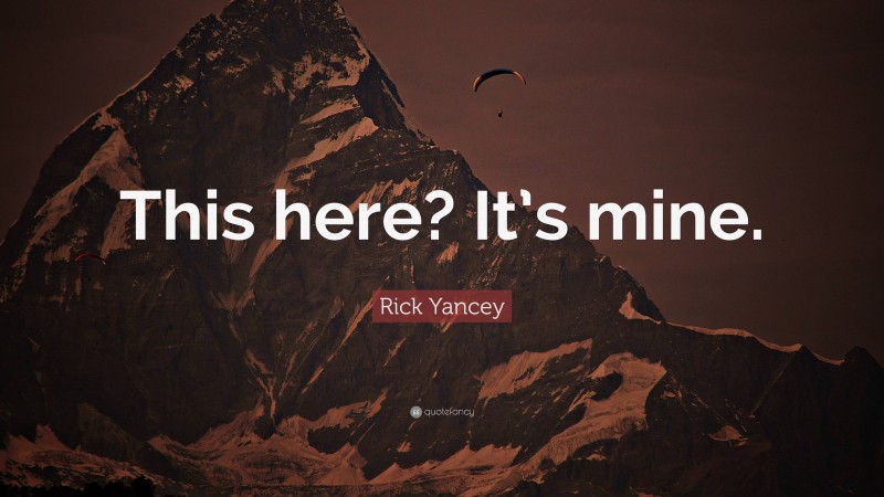 Rick Yancey Quote: “This here? It’s mine.”