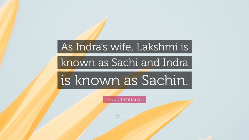 Devdutt Pattanaik Quote: “As Indra’s wife, Lakshmi is known as Sachi and Indra is known as Sachin.”