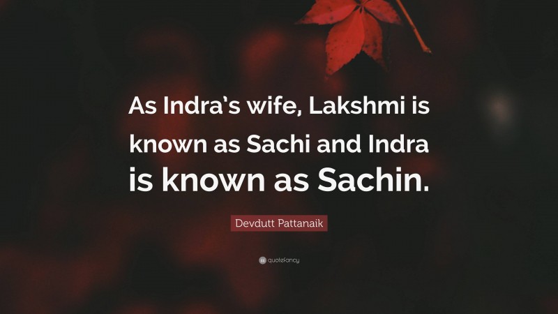 Devdutt Pattanaik Quote: “As Indra’s wife, Lakshmi is known as Sachi and Indra is known as Sachin.”