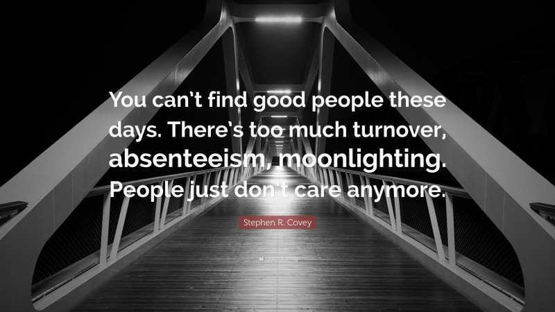 Stephen R. Covey Quote: “You can’t find good people these days. There’s too much turnover, absenteeism, moonlighting. People just don’t care anymore.”