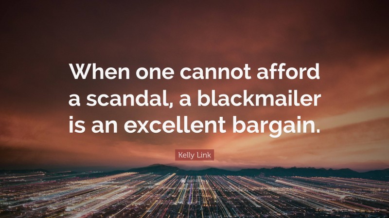 Kelly Link Quote: “When one cannot afford a scandal, a blackmailer is an excellent bargain.”