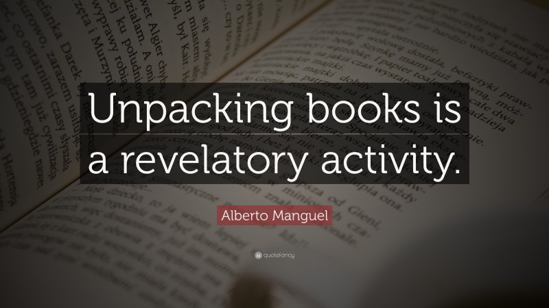 Alberto Manguel Quote: “Unpacking books is a revelatory activity.”