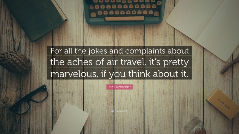 Tsh Oxenreider Quote: “For all the jokes and complaints about the aches of air travel, it’s pretty marvelous, if you think about it.”