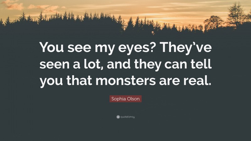 Sophia Olson Quote: “You see my eyes? They’ve seen a lot, and they can tell you that monsters are real.”