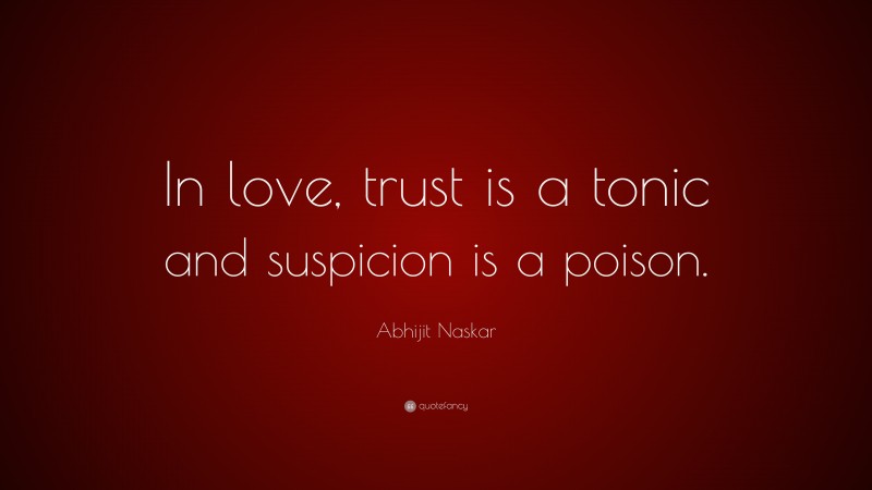 Abhijit Naskar Quote: “In love, trust is a tonic and suspicion is a poison.”