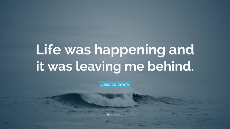 Jess Vallance Quote: “Life was happening and it was leaving me behind.”