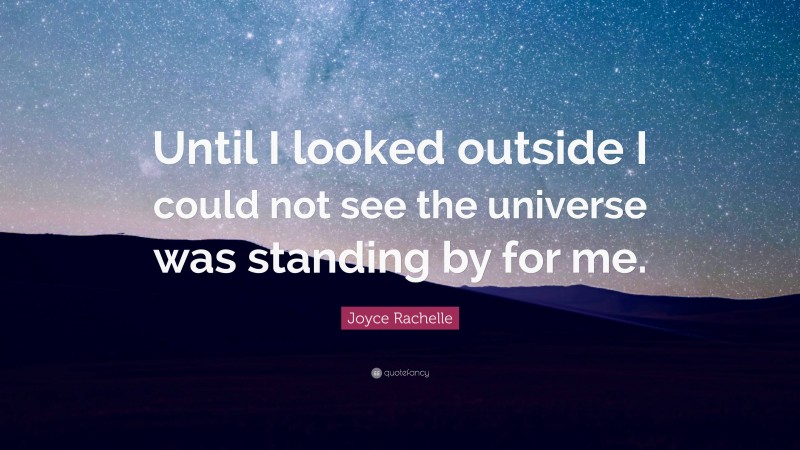 Joyce Rachelle Quote: “Until I looked outside I could not see the universe was standing by for me.”