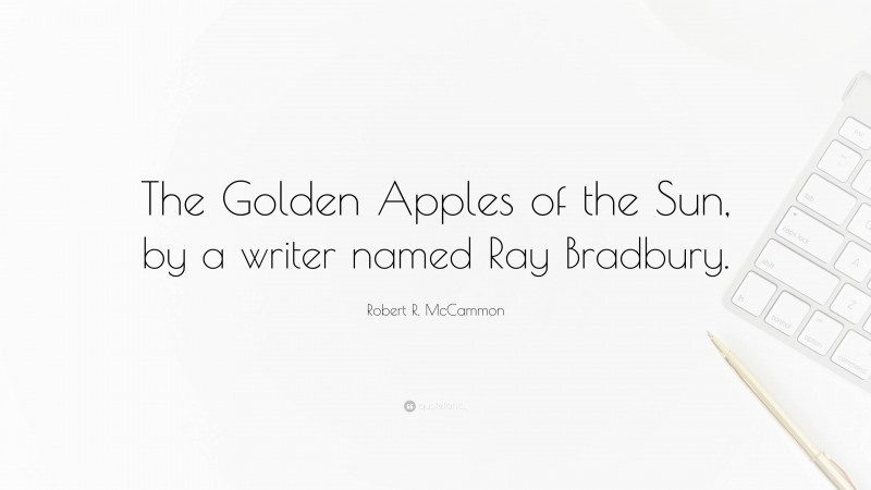 Robert R. McCammon Quote: “The Golden Apples of the Sun, by a writer named Ray Bradbury.”