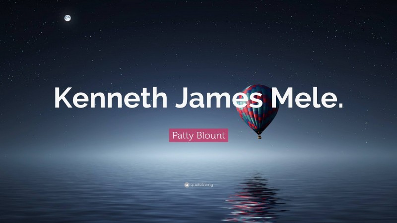 Patty Blount Quote: “Kenneth James Mele.”