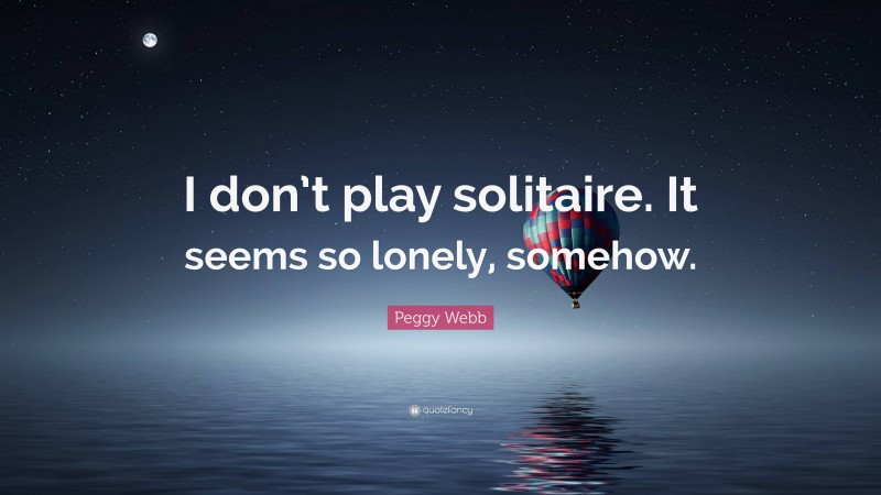 Peggy Webb Quote: “I don’t play solitaire. It seems so lonely, somehow.”