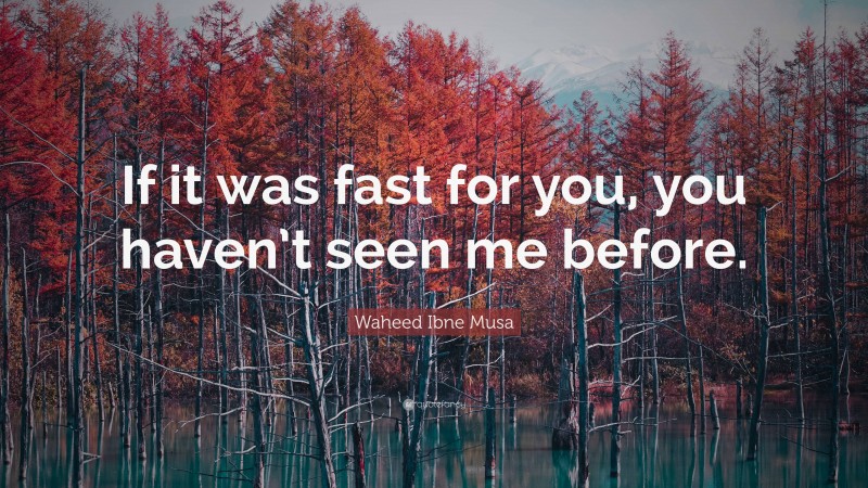 Waheed Ibne Musa Quote: “If it was fast for you, you haven’t seen me before.”