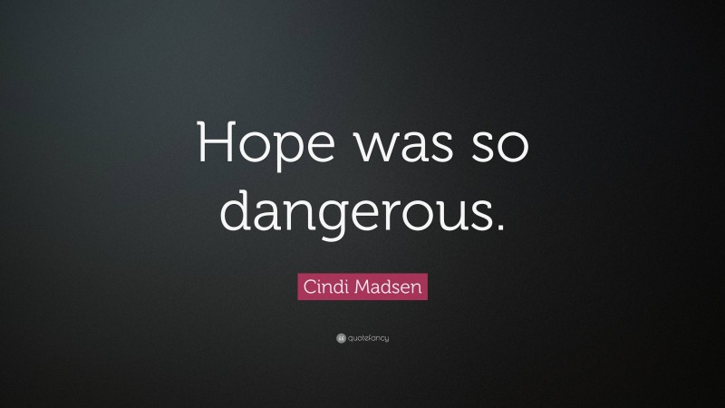 Cindi Madsen Quote: “Hope was so dangerous.”