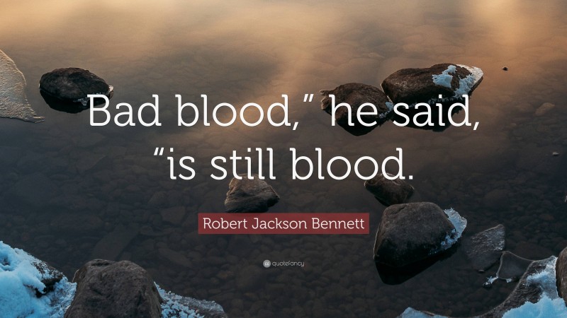 Robert Jackson Bennett Quote: “Bad blood,” he said, “is still blood.”