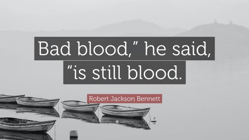 Robert Jackson Bennett Quote: “Bad blood,” he said, “is still blood.”