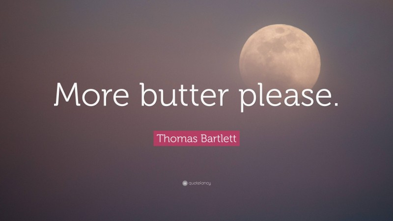 Thomas Bartlett Quote: “More butter please.”