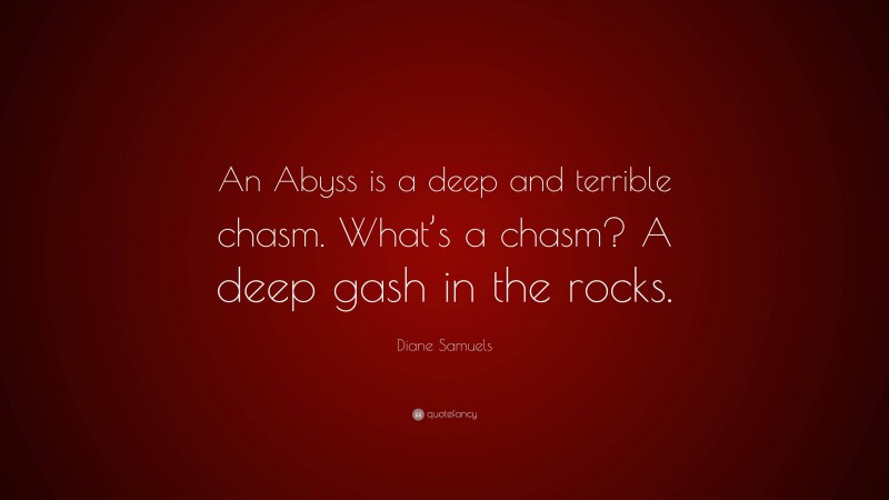 Diane Samuels Quote: “An Abyss is a deep and terrible chasm. What’s a chasm? A deep gash in the rocks.”