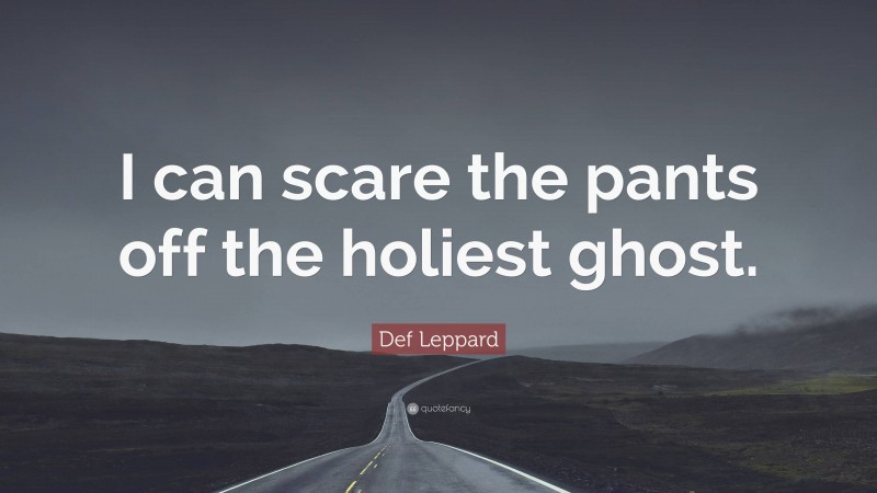 Def Leppard Quote: “I can scare the pants off the holiest ghost.”