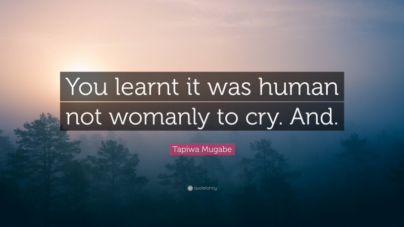 Tapiwa Mugabe Quote: “You learnt it was human not womanly to cry. And.”