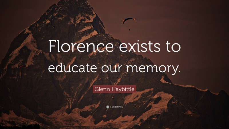 Glenn Haybittle Quote: “Florence exists to educate our memory.”