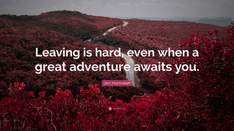 Jen Hatmaker Quote: “Leaving is hard, even when a great adventure awaits you.”