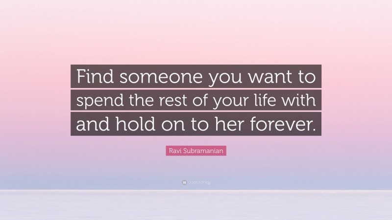 Ravi Subramanian Quote: “Find someone you want to spend the rest of your life with and hold on to her forever.”