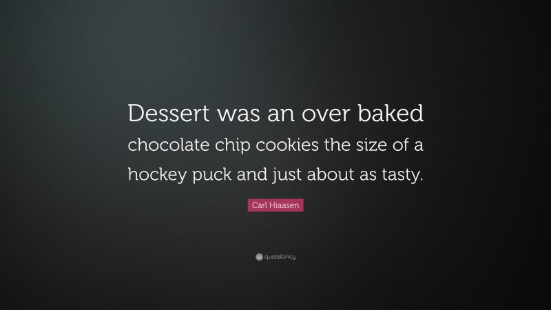 Carl Hiaasen Quote: “Dessert was an over baked chocolate chip cookies the size of a hockey puck and just about as tasty.”