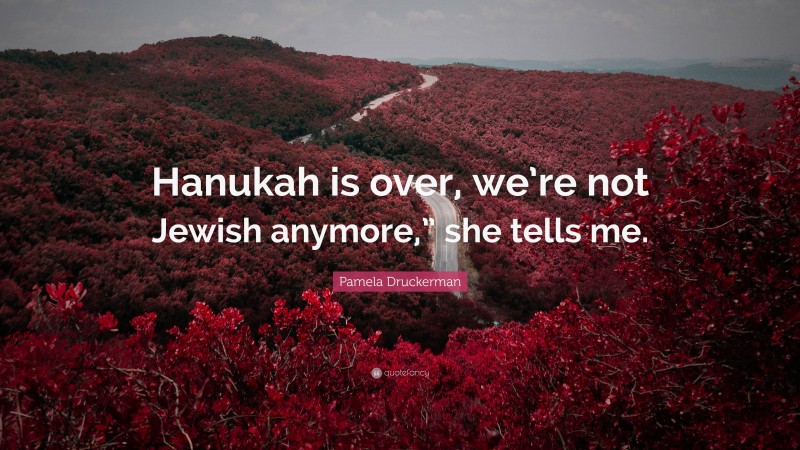 Pamela Druckerman Quote: “Hanukah is over, we’re not Jewish anymore,” she tells me.”