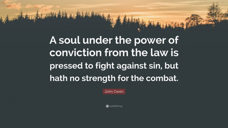 John Owen Quote: “A soul under the power of conviction from the law is pressed to fight against sin, but hath no strength for the combat.”