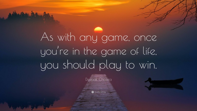 Deepak Chopra Quote: “As with any game, once you’re in the game of life, you should play to win.”