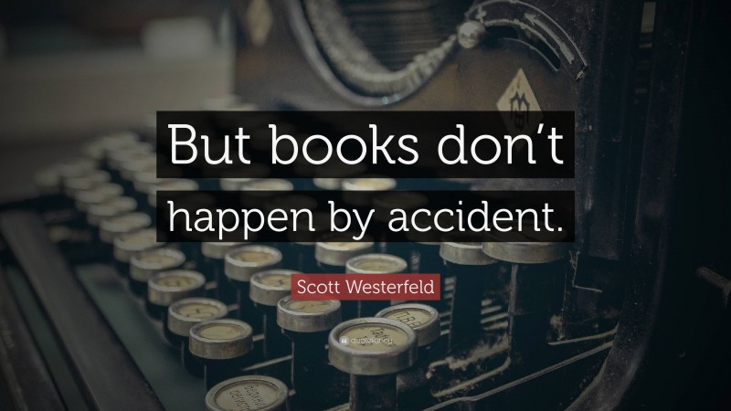 Scott Westerfeld Quote: “But books don’t happen by accident.”