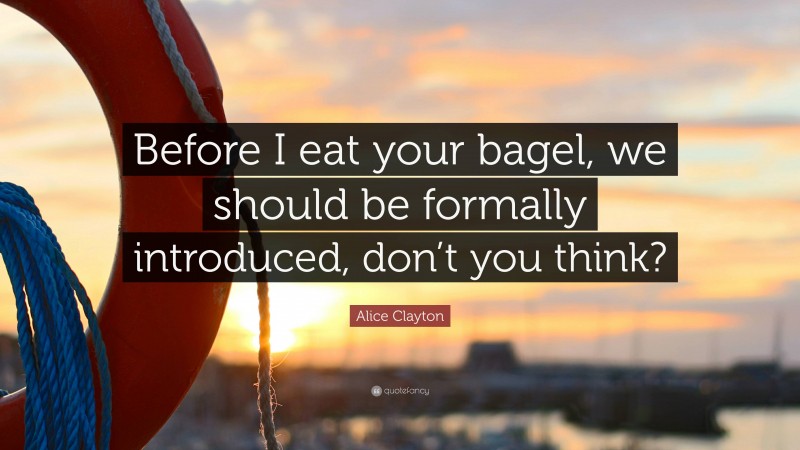 Alice Clayton Quote: “Before I eat your bagel, we should be formally introduced, don’t you think?”