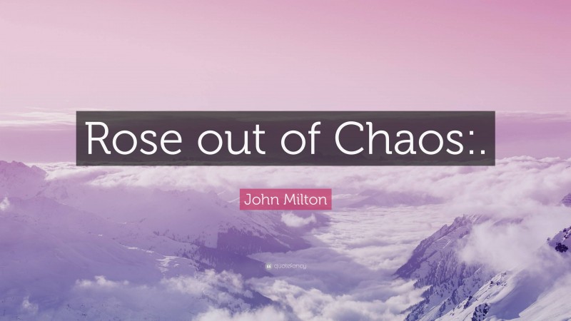 John Milton Quote: “Rose out of Chaos:.”