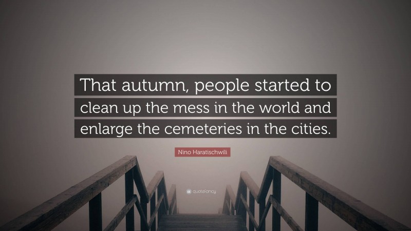 Nino Haratischwili Quote: “That autumn, people started to clean up the mess in the world and enlarge the cemeteries in the cities.”