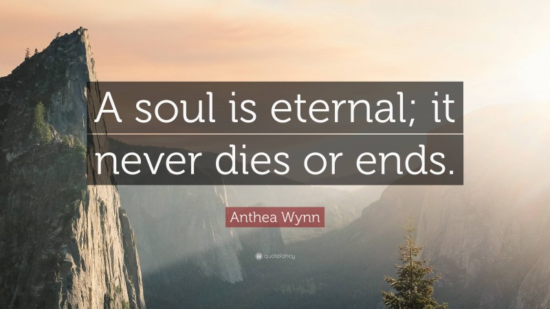 Anthea Wynn Quote: “A soul is eternal; it never dies or ends.”