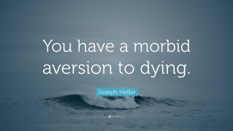 Joseph Heller Quote: “You have a morbid aversion to dying.”