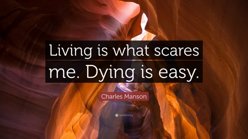 Charles Manson Quote: “Living is what scares me. Dying is easy.”