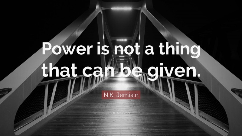 N.K. Jemisin Quote: “Power is not a thing that can be given.”