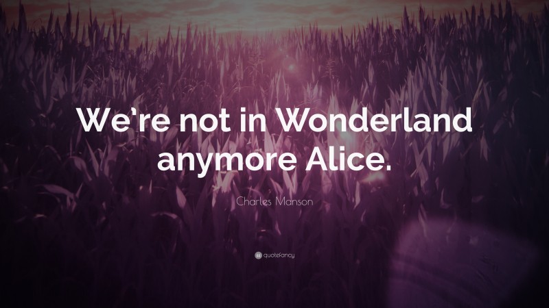 Charles Manson Quote: “We’re not in Wonderland anymore Alice.”